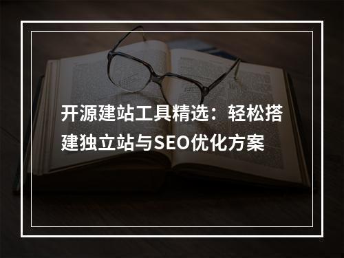 开源建站工具精选：轻松搭建独立站与SEO优化方案
