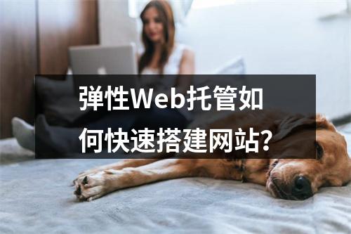弹性Web托管如何快速搭建网站？