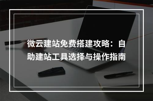 微云建站免费搭建攻略：自助建站工具选择与操作指南