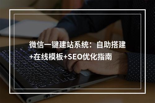 微信一键建站系统：自助搭建+在线模板+SEO优化指南