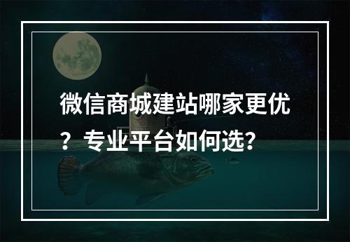 微信商城建站哪家更优？专业平台如何选？