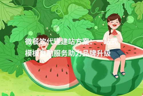 微餐饮代理建站方案：一站式模板自助服务助力品牌升级