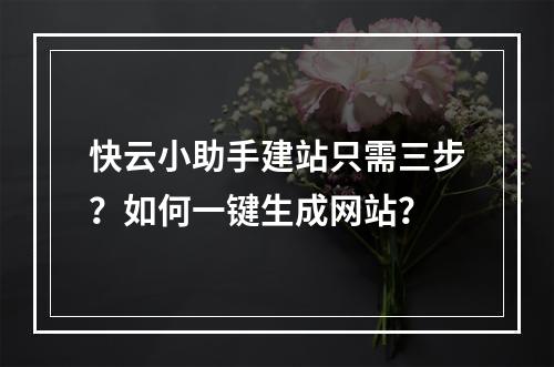 快云小助手建站只需三步？如何一键生成网站？