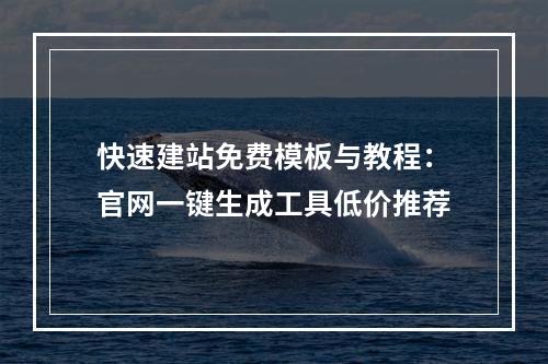 快速建站免费模板与教程：官网一键生成工具低价推荐
