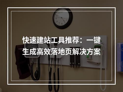 快速建站工具推荐：一键生成高效落地页解决方案