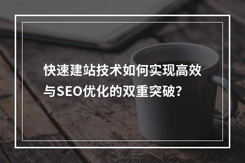 快速建站技术如何实现高效与SEO优化的双重突破？