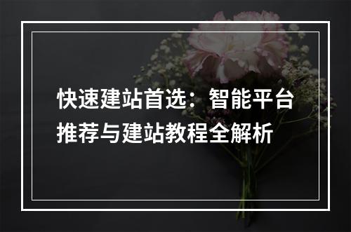 快速建站首选：智能平台推荐与建站教程全解析
