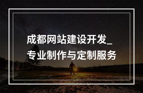 成都网站建设开发_专业制作与定制服务