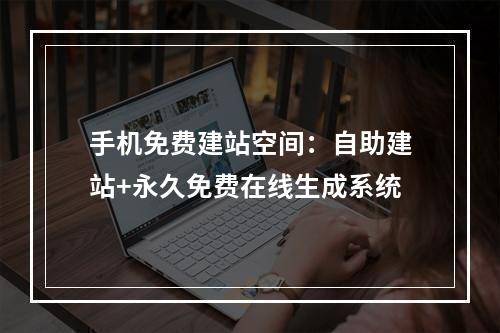 手机免费建站空间：自助建站+永久免费在线生成系统