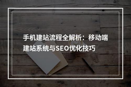 手机建站流程全解析：移动端建站系统与SEO优化技巧