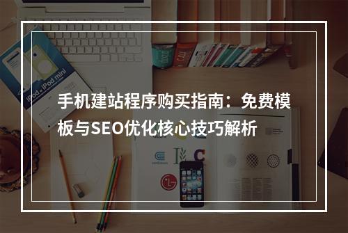 手机建站程序购买指南：免费模板与SEO优化核心技巧解析