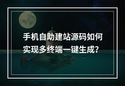 手机自助建站源码如何实现多终端一键生成？