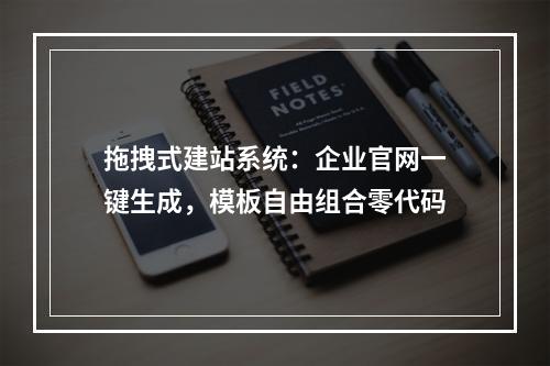拖拽式建站系统：企业官网一键生成，模板自由组合零代码