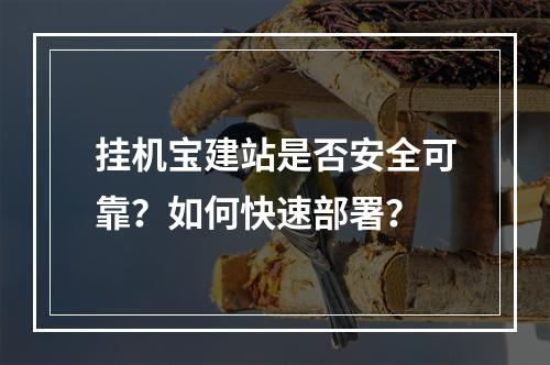 挂机宝建站是否安全可靠？如何快速部署？