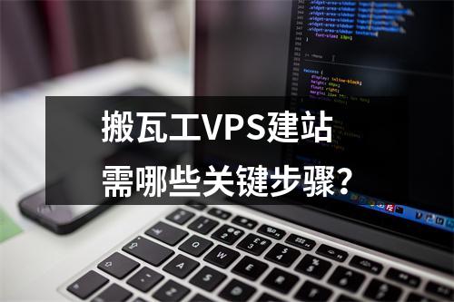搬瓦工VPS建站需哪些关键步骤？