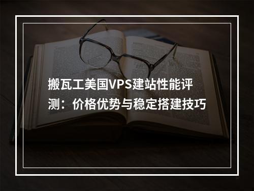 搬瓦工美国VPS建站性能评测：价格优势与稳定搭建技巧
