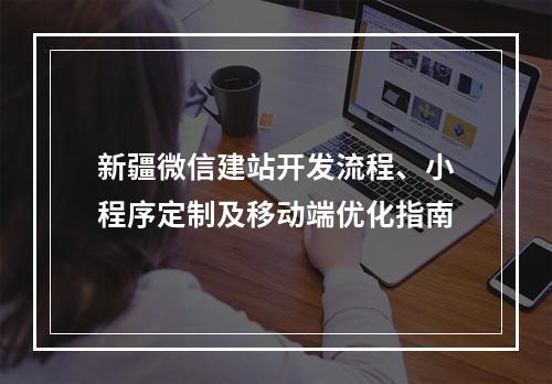 新疆微信建站开发流程、小程序定制及移动端优化指南