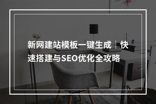 新网建站模板一键生成｜快速搭建与SEO优化全攻略