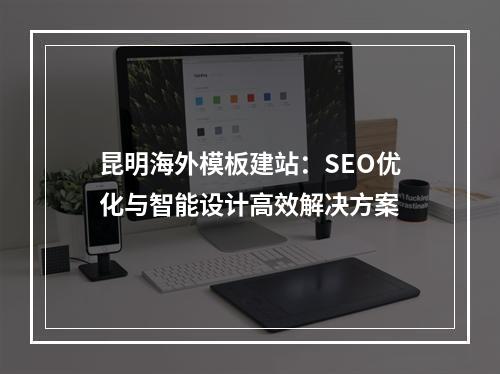 昆明海外模板建站：SEO优化与智能设计高效解决方案
