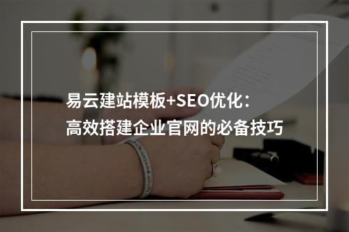 易云建站模板+SEO优化：高效搭建企业官网的必备技巧