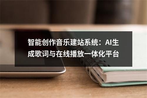 智能创作音乐建站系统：AI生成歌词与在线播放一体化平台