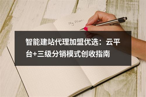 智能建站代理加盟优选：云平台+三级分销模式创收指南