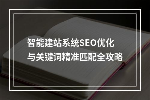 智能建站系统SEO优化与关键词精准匹配全攻略