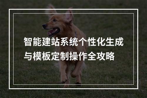 智能建站系统个性化生成与模板定制操作全攻略