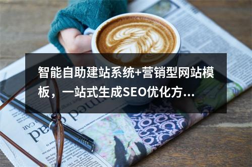智能自助建站系统+营销型网站模板，一站式生成SEO优化方案