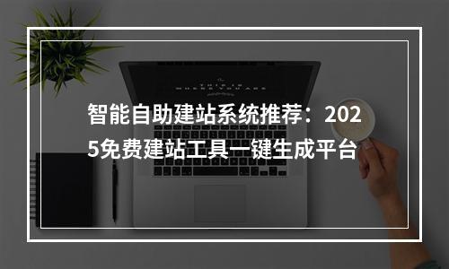 智能自助建站系统推荐：2025免费建站工具一键生成平台