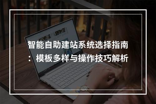 智能自助建站系统选择指南：模板多样与操作技巧解析