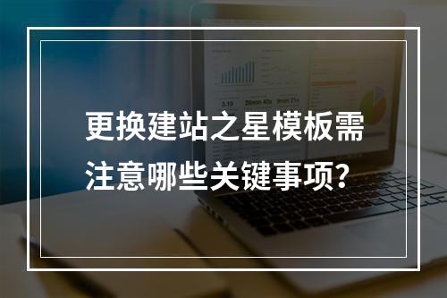更换建站之星模板需注意哪些关键事项？