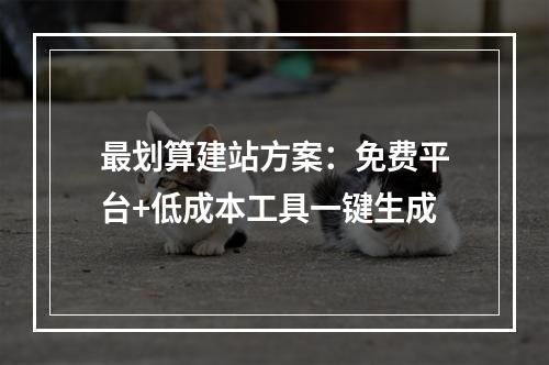 最划算建站方案：免费平台+低成本工具一键生成