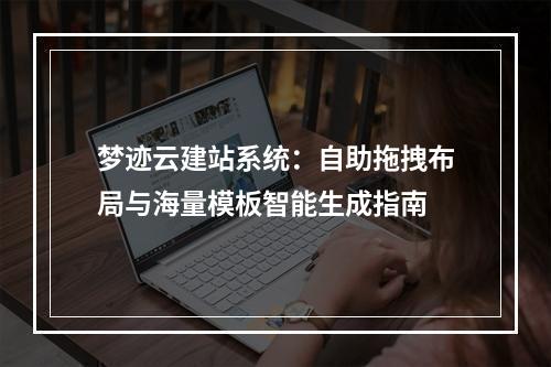 梦迹云建站系统：自助拖拽布局与海量模板智能生成指南
