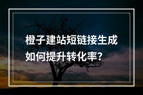 橙子建站短链接生成如何提升转化率？