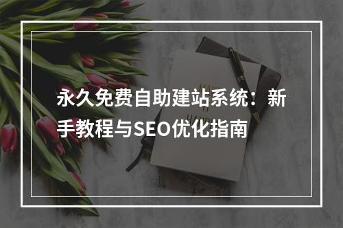 永久免费自助建站系统：新手教程与SEO优化指南