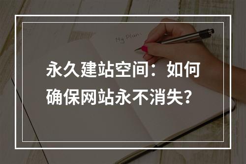 永久建站空间：如何确保网站永不消失？