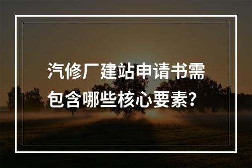 汽修厂建站申请书需包含哪些核心要素？