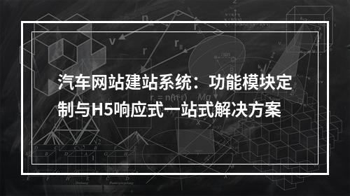 汽车网站建站系统：功能模块定制与H5响应式一站式解决方案