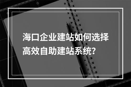 海口企业建站如何选择高效自助建站系统？