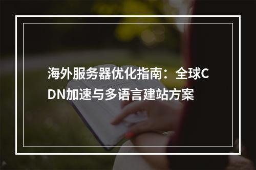 海外服务器优化指南：全球CDN加速与多语言建站方案