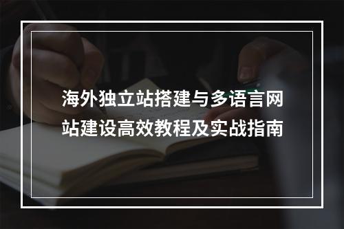 海外独立站搭建与多语言网站建设高效教程及实战指南