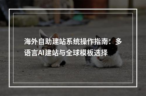 海外自助建站系统操作指南：多语言AI建站与全球模板选择