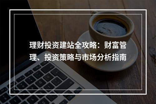 理财投资建站全攻略：财富管理、投资策略与市场分析指南