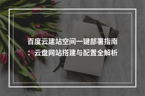百度云建站空间一键部署指南：云盘网站搭建与配置全解析