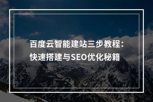 百度云智能建站三步教程：快速搭建与SEO优化秘籍