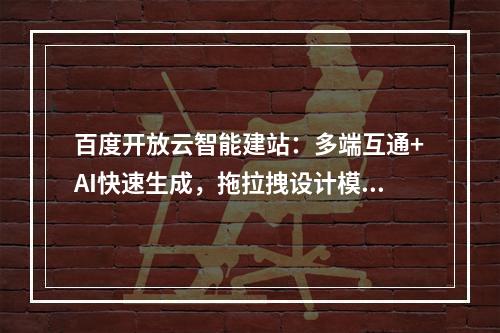百度开放云智能建站：多端互通+AI快速生成，拖拉拽设计模板