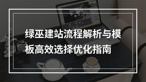 绿巫建站流程解析与模板高效选择优化指南