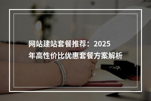 网站建站套餐推荐：2025年高性价比优惠套餐方案解析
