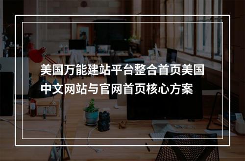 美国万能建站平台整合首页美国中文网站与官网首页核心方案